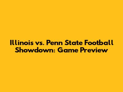 Illinois vs. Penn State Football Showdown: Game Preview