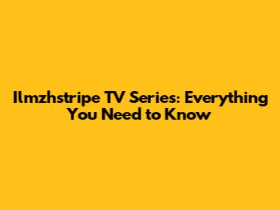 Ilmzhstripe TV Series: Everything You Need to Know