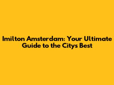 Imilton Amsterdam: Your Ultimate Guide to the City's Best
