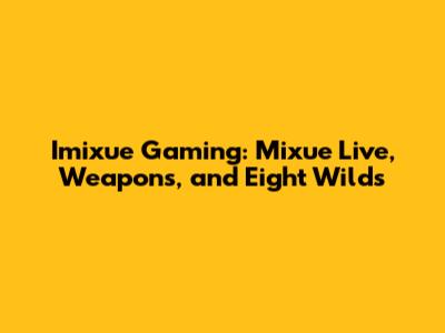 Imixue Gaming: Mixue Live, Weapons, and Eight Wilds