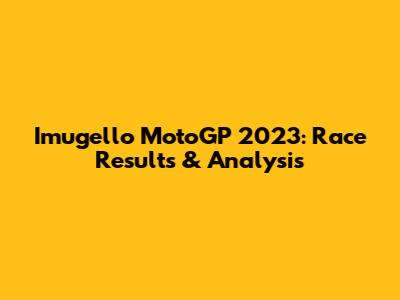 Imugello MotoGP 2023: Race Results & Analysis