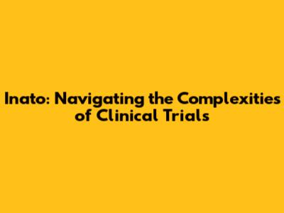 Inato: Navigating the Complexities of Clinical Trials
