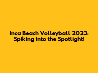 Inca Beach Volleyball 2023: Spiking into the Spotlight!