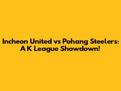 Incheon United vs Pohang Steelers: A K League Showdown!