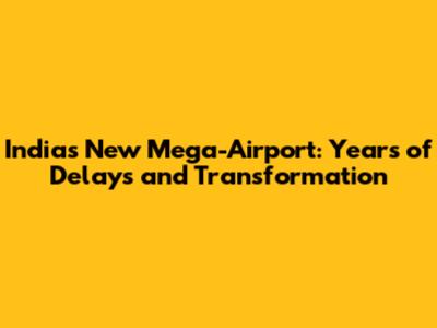 India's New Mega-Airport: Years of Delays and Transformation