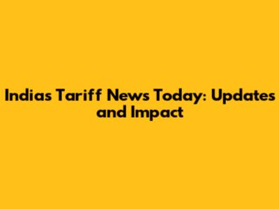 India's Tariff News Today: Updates and Impact