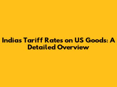 India's Tariff Rates on US Goods: A Detailed Overview
