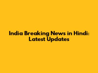 India Breaking News in Hindi: Latest Updates