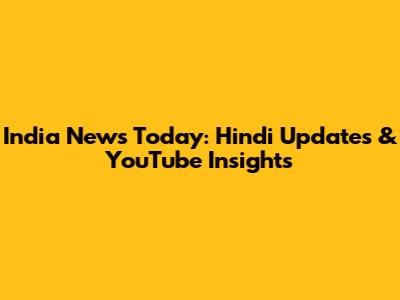 India News Today: Hindi Updates & YouTube Insights