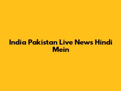 India Pakistan Live News Hindi Mein