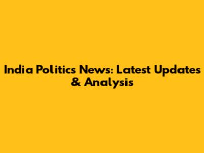 India Politics News: Latest Updates & Analysis