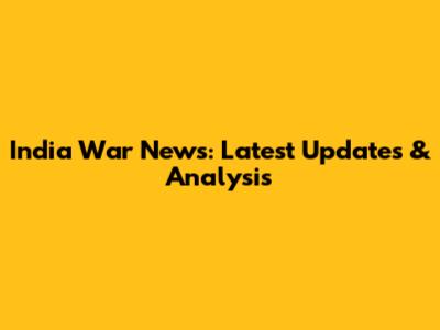 India War News: Latest Updates & Analysis
