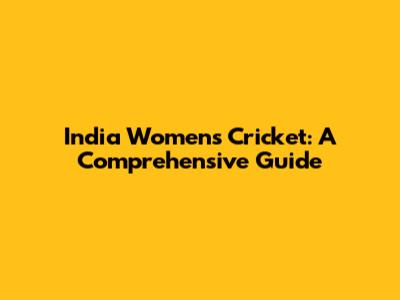India Women's Cricket: A Comprehensive Guide