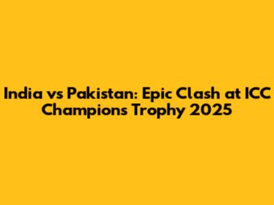 India vs Pakistan: Epic Clash at ICC Champions Trophy 2025