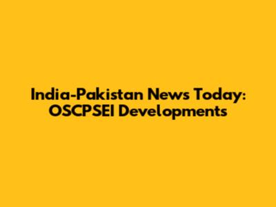 India-Pakistan News Today: OSCPSEI Developments