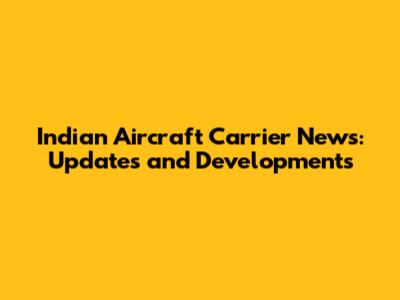 Indian Aircraft Carrier News: Updates and Developments