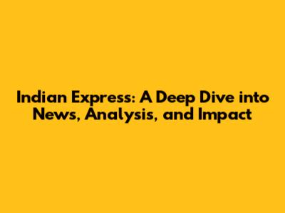Indian Express: A Deep Dive into News, Analysis, and Impact