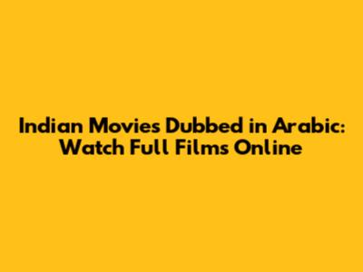 Indian Movies Dubbed in Arabic: Watch Full Films Online