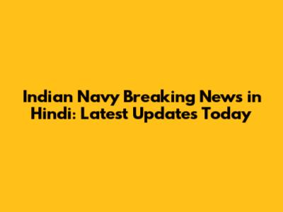 Indian Navy Breaking News in Hindi: Latest Updates Today