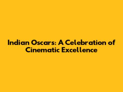 Indian Oscars: A Celebration of Cinematic Excellence