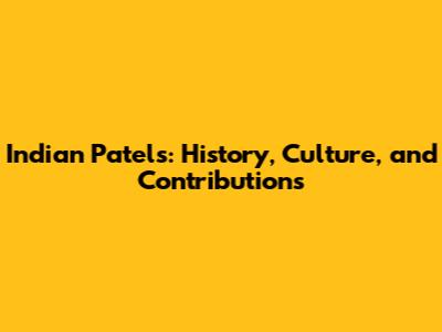 Indian Patels: History, Culture, and Contributions