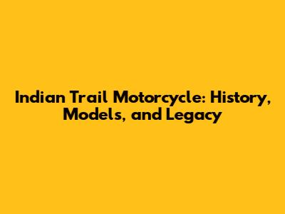 Indian Trail Motorcycle: History, Models, and Legacy