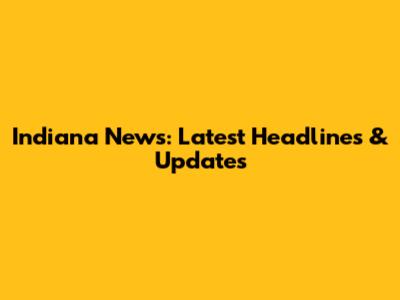 Indiana News: Latest Headlines & Updates