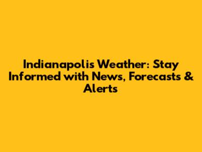 Indianapolis Weather: Stay Informed with News, Forecasts & Alerts
