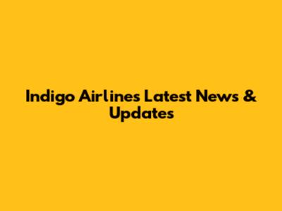 Indigo Airlines Latest News & Updates