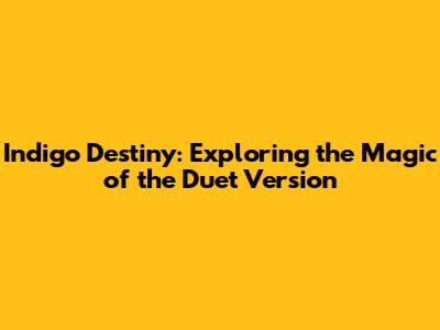 Indigo Destiny: Exploring the Magic of the Duet Version