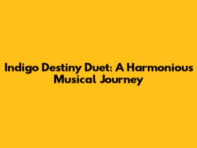 Indigo Destiny Duet: A Harmonious Musical Journey