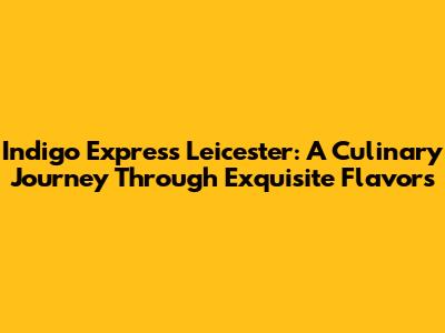 Indigo Express Leicester: A Culinary Journey Through Exquisite Flavors