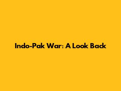 Indo-Pak War: A Look Back