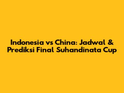Indonesia vs China: Jadwal & Prediksi Final Suhandinata Cup
