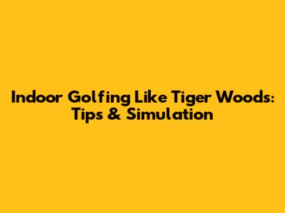 Indoor Golfing Like Tiger Woods: Tips & Simulation