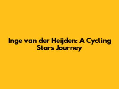 Inge van der Heijden: A Cycling Star's Journey