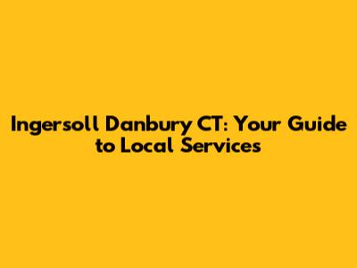 Ingersoll Danbury CT: Your Guide to Local Services