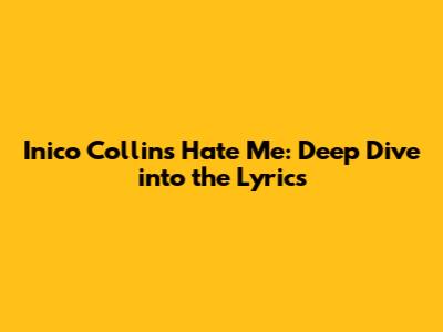 Inico Collins' "Hate Me": Deep Dive into the Lyrics