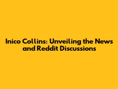 Inico Collins: Unveiling the News and Reddit Discussions