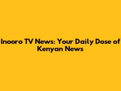 Inooro TV News: Your Daily Dose of Kenyan News