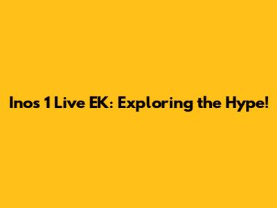 Inos 1 Live EK: Exploring the Hype!