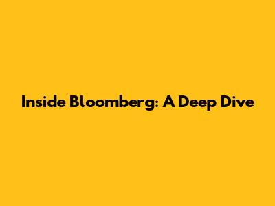 Inside Bloomberg: A Deep Dive