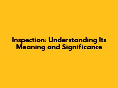 Inspection: Understanding Its Meaning and Significance