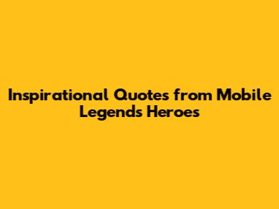 Inspirational Quotes from Mobile Legends Heroes