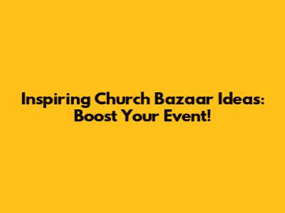 Inspiring Church Bazaar Ideas: Boost Your Event!