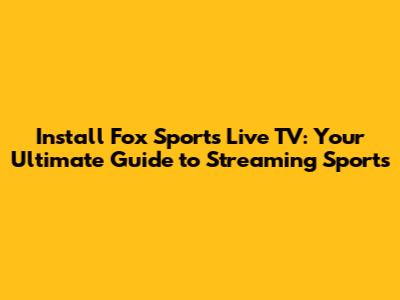 Install Fox Sports Live TV: Your Ultimate Guide to Streaming Sports