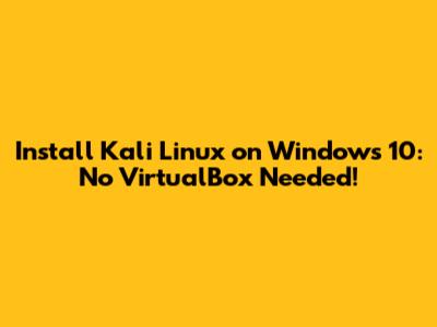 Install Kali Linux on Windows 10: No VirtualBox Needed!