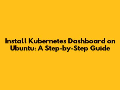 Install Kubernetes Dashboard on Ubuntu: A Step-by-Step Guide