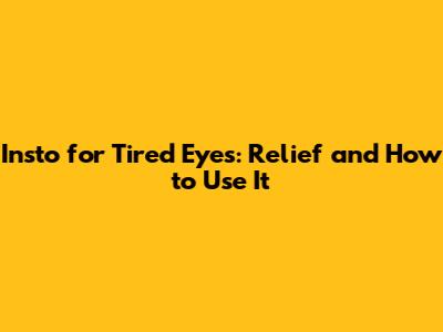 Insto for Tired Eyes: Relief and How to Use It