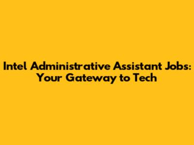 Intel Administrative Assistant Jobs: Your Gateway to Tech